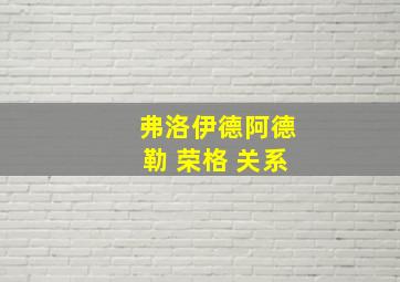 弗洛伊德阿德勒 荣格 关系